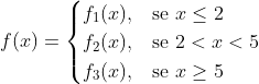 f(x) = \begin{cases} f_1(x), & \mbox{se } x \leq 2 \\f_2(x), & \mbox{se } 2<x<5 \\f_3(x), & \mbox{se } x \geq 5 \end{cases}