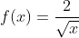 f(x) = \frac{2}{\sqrt{x}}