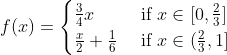 f(x)=3x/4 if 0<=x<=2/3;
f(x)=x/2+1/6 if 2/3<x<=1