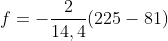 f=-\frac{2}{14,4}(225-81)