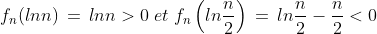 f_n(lnn)\,=\,lnn>0\; et\; f_n\left(ln\frac{n}{2}\right)\,=\,ln\frac{n}{2}-\frac{n}{2}<0