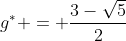 [latex]g^* = \frac{3-\sqrt{5}}{2}[/latex]
