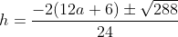h = \frac{-2(12a+6)\pm \sqrt{288}}{24}