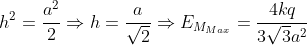 h^{2}=\frac{a^{2}}{2}\Rightarrow h=\frac{a}{\sqrt{2}}\Rightarrow E_{M _{Max}}=\frac{4kq}{3\sqrt{3}a^{2}}
