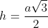 h=\frac{a\sqrt{3}}{2}