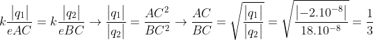 k\frac{\begin{vmatrix} q_{1} \end{vmatrix}}{eAC}=k\frac{\begin{vmatrix} q_{2} \end{vmatrix}}{eBC}\rightarrow \frac{\begin{vmatrix} q_{1} \end{vmatrix}}{\begin{vmatrix} q_{2} \end{vmatrix}}=\frac{AC^{2}}{BC^{2}}\rightarrow \frac{AC}{BC}=\sqrt{\frac{\begin{vmatrix} q_{1} \end{vmatrix}}{\begin{vmatrix} q_{2} \end{vmatrix}}}=\sqrt{\frac{\begin{vmatrix} -2.10^{-8} \end{vmatrix}}{18.10^{-8}}}=\frac{1}{3}