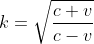 k=\sqrt{\frac{c+v}{c-v}}