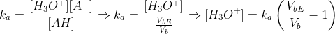 k_a=\frac{[H_3O^+][A^-]}{[AH]}\Rightarrow k_a=\frac{[H_3O^+]}{\frac{V_{bE}}{V_b}}\Rightarrow [H_3O^+]=k_a\left(\frac{V_{bE}}{V_b}-1\right)