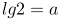 http://latex.codecogs.com/gif.latex?lg2=a