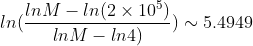 ln\(\frac{lnM-ln(2\times 10^{5})}{lnM-ln4)}\)\sim 5.4949