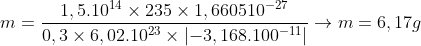 m=\frac{1,5.10^{14}\times 235\times 1,660510^{-27}}{0,3\times 6,02.10^{23}\times \left\vert -3,168.100^{-11}\right\vert }\rightarrow m=6,17g