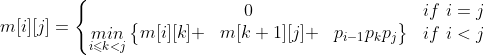 m[i][j]=\left\{\begin{matrix} 0& if \ i=j\\ \underset{i\leqslant k<j}{min}\begin{Bmatrix} m[i][k] + & m[k+1][j] +& p_{i-1}p_{k}p_{j} \end{Bmatrix} & if \ i<j \end{matrix}\right.