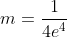m=\frac{1}{4e^{4}}