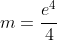 m=\frac{e^{4}}{4}