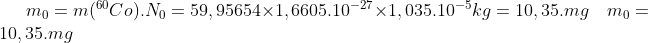 m_0=m(^{60}Co).N_0=59,95654\times 1,6605.10^{-27}\times 1,035.10^{-5}kg=10,35.mg\quad m_0=10,35.mg