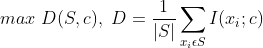 $$max \ D(S, c),\  D = \frac{1}{|S|} \sum_{x_i \epsilon S } I(x_i; c)$$