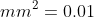 1\; mm^{2}=0.01\; cm^{2}