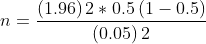 n=\frac{\left ( 1.96 \right )2*0.5\left ( 1-0.5 \right )}{\left (0.05 \right )2}