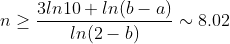 n\geq\frac{3ln10+ln(b-a)}{ln(2-b)}\sim 8.02