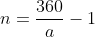 n=\frac{360}{a}-1