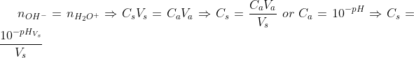n_{OH^-}=n_{H_2O^+}\Rightarrow C_sV_s=C_aV_a\Rightarrow C_s =\frac{C_aV_a}{V_s}\; or \; C_a=10^{-pH}\Rightarrow C_s=\frac{10^{-pH_{V_s}}}{V_s}