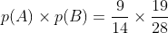 p(A)\times p(B) = \frac{9}{14}\times \frac{19}{28}