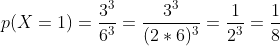 p(X=1)=\frac{3^{3}}{6^{3}}=\frac{3^{3}}{(2\ast 6)^{3}}=\frac{1}{2^{3}}=
\frac{1}{8}