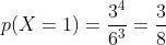 p(X=1)=\frac{3^{4}}{6^{3}}=\frac{3}{8}