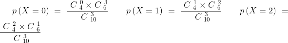 p\left( X=0\right) =\frac{~C_{~4}^{~0}\times C_{~6}^{~3}}{
~C_{~10}^{~3}}\qquad p\left( X=1\right) =\frac{~C_{~4}^{~1}\times C_{~6}^{~2}
}{~C_{~10}^{~3}}\qquad p\left( X=2\right) =\frac{~C_{~4}^{~2}\times
C_{~6}^{~1}}{~C_{~10}^{~3}}