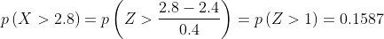 p\left(X>2.8\right)=p\left(Z>\frac{2.8-2.4}{0.4}\right)=p\left(Z>1\right)=0.1587  