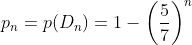 p_{n}=p(D_{n})=1-\left(\frac{5}{7}\right)^{n}