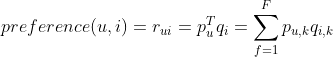 preference(u,i)=r_{ui}=p_u^Tq_i=sum_{f=1}^Fp_{u,k}q_{i,k}
