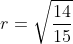 r = \sqrt{\frac{14}{15}}