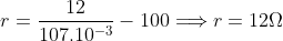 r=\frac{12}{107.10^{-3}}-100\Longrightarrow r=12\Omega 