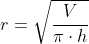 r=\sqrt{\frac{V}{\pi\cdot h}}