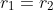 r_{1}=r_{2}