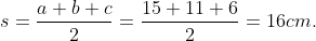 s=frac{a+b+c}{2}=frac{15+11+ 6}{2}=16cm.