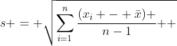 s = \sqrt{\sum_{i=1}^{n}{\frac{(x_i - \bar{x}) }{n-1} } }