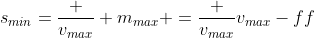 s_{min}=\frac {v_{max}} {m_{max}} =\frac {v_{max}}{v_{max}-f}f