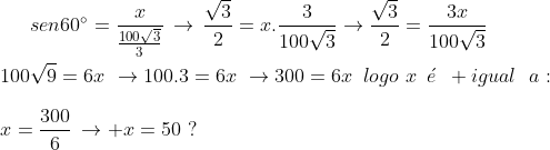( Fuvest-SP ) Geometria Plana Gif.latex?sen60^{\circ}=\frac{x}{\frac{100\sqrt3}{3}}\,\to\,\frac{\sqrt3}{2}=x.\frac{3}{100\sqrt3}\to\frac{\sqrt3}{2}=\frac{3x}{100\sqrt3}\\\\100\sqrt9=6x\,\,\to100