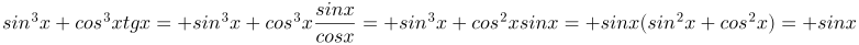 http://latex.codecogs.com/gif.latex?sin^{3}x+cos^{3}xtgx=%20sin^{3}x+cos^{3}x\frac{sinx}{cosx}=%20sin^{3}x+cos^{2}xsinx=%20sinx(sin^{2}x+cos^{2}x)=%20sinx