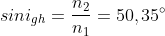 \dpi{100} sini_{gh}=\frac{n_{2}}{n_{1}}=50,35^{\circ}