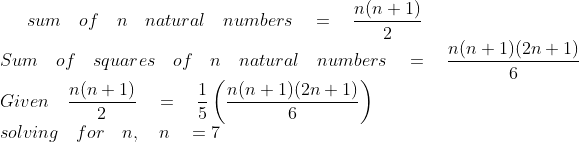 sum\quad of\quad n\quad natural\quad numbers\quad =\quad \frac { n(n+1) }{ 2 } \\ Sum\quad of\quad squares\quad of\quad n\quad natural\quad numbers\quad =\quad \frac { n(n+1)(2n+1) }{ 6 } \\ Given\quad \frac { n(n+1) }{ 2 } \quad =\quad \frac { 1 }{ 5 } \left( \frac { n(n+1)(2n+1) }{ 6 } \right) \\ solving\quad for\quad n,\quad n\quad =7