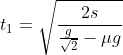 t_{1} = \sqrt{\frac{2s}{\frac{g}{\sqrt{2} }- \mu g}}