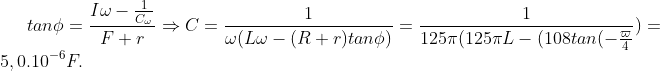 tan\phi=\frac{I\omega-\frac{1}{C_{\omega}}}{F+r}\Rightarrow C=\frac{1}{\omega(L\omega-(R+r)tan\phi)}=\frac{1}{125\pi(125\pi L-(108tan(-\frac{\varpi}{4}})=5,0.10^{-6}F.