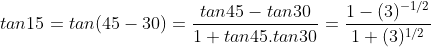 tan15 = tan(45-30) = \frac{tan45 - tan30}{1+ tan45.tan30} = \frac{1-(3)^{-1/2}}{1+(3)^{1/2}}