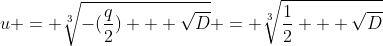 [latex]u = \sqrt[3]{-(\frac{q}{2}) + \sqrt{D}} = \sqrt[3]{\frac{1}{2} + \sqrt{D}}[/latex]