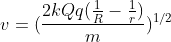 v=(\frac{2kQq(\frac{1}{R}-\frac{1}{r})}{m})^{1/2}
