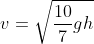 v=\sqrt{\frac{10}{7}gh}