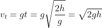 v_{t}=gt=g\sqrt{\frac{2h}{g}}=\sqrt{2gh}